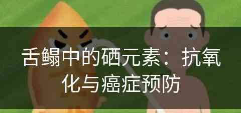 舌鳎中的硒元素：抗氧化与癌症预防